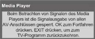 Media Player Boim Betrachten von Signalen des Media Players ist die Signalausgabe von allen AV-Anschlüssen gesperrt. OK zum Fortfahren drücken. EXIT drücken, um zum TV-Programm zurückzukehren.