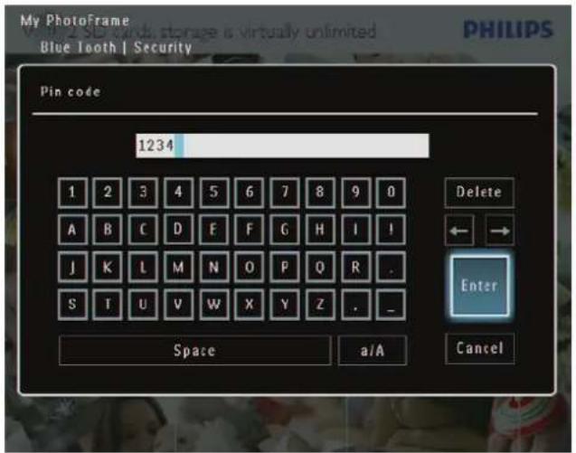 My PhotoFrame Blue Tooth | Security Pin code 1234 1 2 3 4 5 6 7 8 9 0 A B C D E F G H I ! J K L M N O P Q R . S T U V W X Y Z . _ Space a/A Cancel Delete ← → Enter