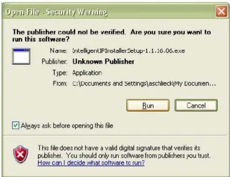 Open File - Security Warning The publisher could not be verified. Are you sure you want to run this software? Name: [Intelligent]IPinstallerSetup-1.1.16.06.exe Publisher: Unknown Publisher Type: Application From: C:\Documents and Settings\aschlieck\My Documen... Run Cancel Always ask before opening this file This file does not have a valid digital signature that verifies its publisher. You should only run software from publishers you trust. How can I decide what software to run?