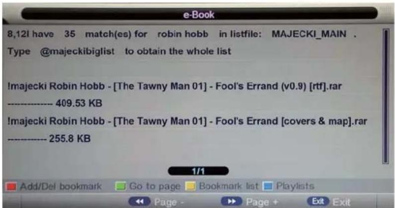 8,12I have 35 match(es) for robin hobb in listfile: MAJECKI_MAIN . Type @majeckibiglist to obtain the whole list !majecki Robin Hobb - [The Tawny Man 01] - Fool's Errand (v0.9) [rtf].rar -------- 409.53 KB !majecki Robin Hobb - [The Tawny Man 01] - Fool's Errand [covers & map].rar -------- 255.8 KB 1/1 Add/Del bookmark Go to page Bookmark list Playlists Page - Page + Exit Exit
