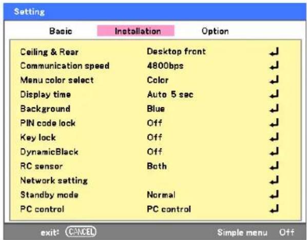 Setting Basic Installation Option Ceiling & Rear Desktop front Communication speed 4800bps Menu color select Color Display time Auto 5 sec Background Blue PIN code lock Off Key lock Off DynamicBlack Off RC sensor Both Network setting Standby mode Normal PC control PC control exit: CANCEL Simple menu Off