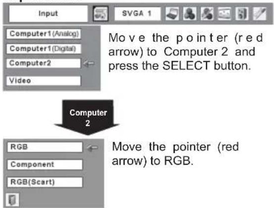 Input Computer1 (Analog) Computer1 (Digital) Computer2 Video Move the pointer (red arrow) to Computer 2 and press the SELECT button. Computer 2 RGB Component RGB(Scart) Move the pointer (red arrow) to RGB.