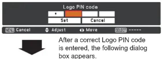 Logo PIN code Set Cancel MENU Cancel Adjust Move SELECT ---- After a correct Logo PIN code is entered, the following dialog box appears.