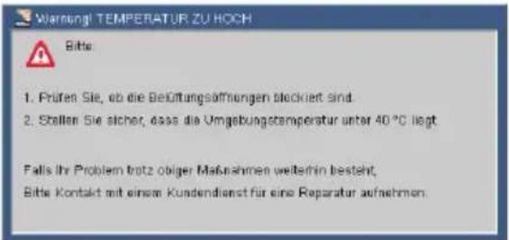 Warning! TEMPERATUR ZU HOCH Bits: 1. Prüfen Sie, ob die Befüttungsöffnungen blockiert sind. 2. Stallen Sie sicher, dass die Umgebungstemperatur unter 40 °C liegt Falls Ihr Problem trotz obiger Maßnahmen weiterhin besteht. Bits: Kontakt mit einem Kundendienst für eine Reparatur aufnehmen.