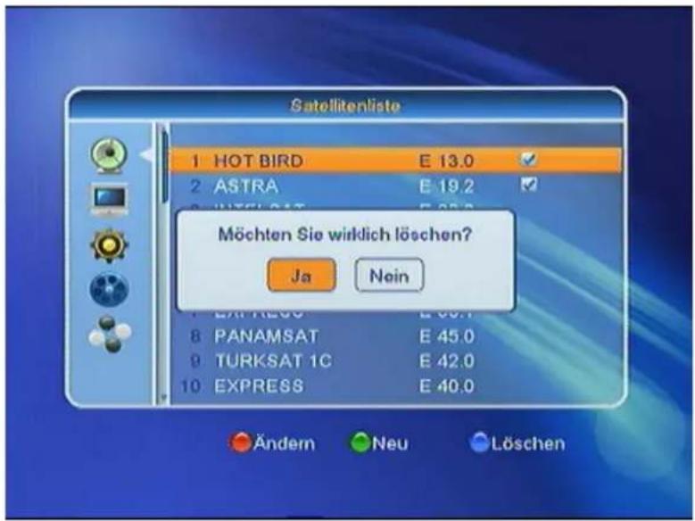 Satellitenliste 1 HOT BIRD E 13.0 2 ASTRA E 19.2 3 INTELISAT E 25.0 Möchten Sie wirklich löschen? Ja Nein 8 PANAMSAT E 45.0 9 TURKSAT 1C E 42.0 10 EXPRESS E 40.0 Ändern Neu Löschen