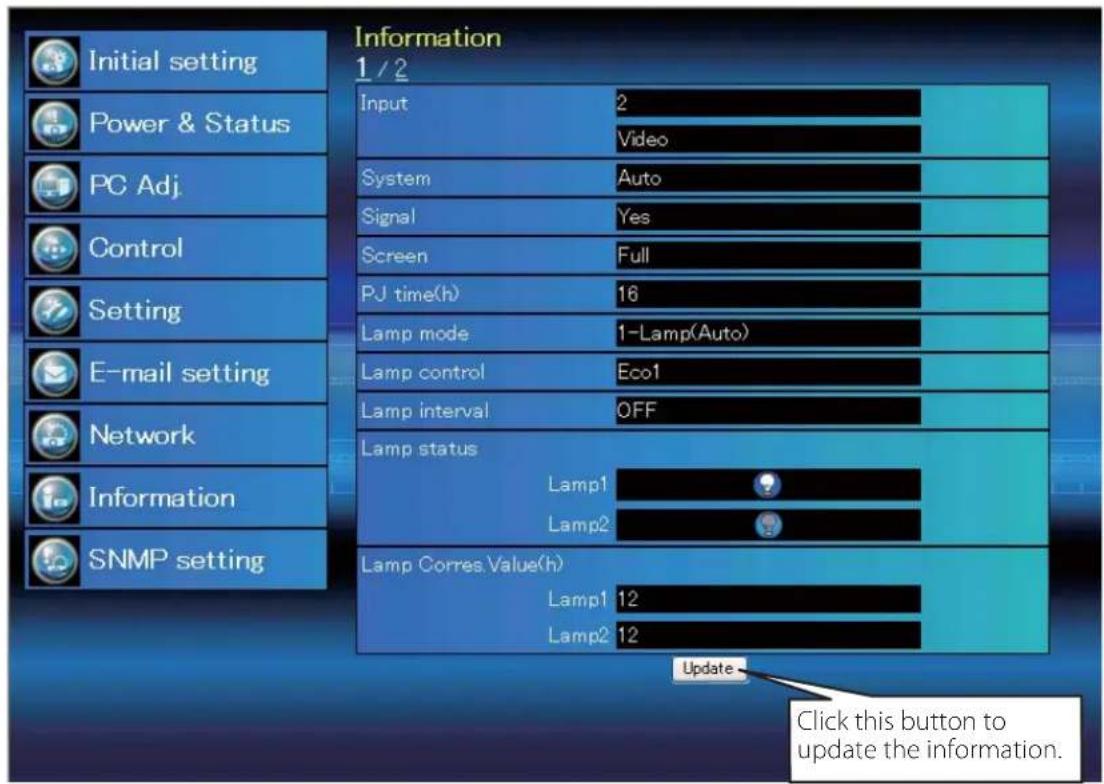 Information 1 / 2 Input 2 Video System Auto Signal Yes Screen Full PJ time(h) 16 Lamp mode 1-Lamp(Auto) Lamp control Eco1 Lamp interval OFF Lamp status Lamp1 Lamp2 Lamp Corres.Value(h) Lamp1 12 Lamp2 12 Update Click this button to update the information.
