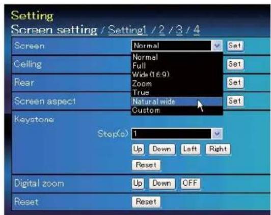 Setting Screen setting / Setting1 / 2 / 3 / 4 Screen Normal Set Ceiling Normal Full Set Rear Wide (16:9) Zoom Set Screen aspect True Natural wide Set Custom Keystone Step(s) 1 Up Down Left Right Reset Digital zoom Up Down OFF Reset Reset