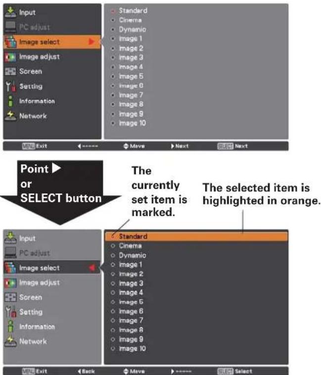 Input PC adjust Image select Image adjust Screen Setting Information Network Standard Cinema Dynamic Image 1 Image 2 Image 3 Image 4 Image 5 Image 6 Image 7 Image 8 Image 9 Image 10 Move Next Select Next Point or SELECT button The currently set item is marked. The selected item is highlighted in orange. Input PC adjust Image select Image adjust Screen Setting Information Network Standard Cinema Dynamic Image 1 Image 2 Image 3 Image 4 Image 5 Image 6 Image 7 Image 8 Image 9 Image 10 Exit Back Move Select Select