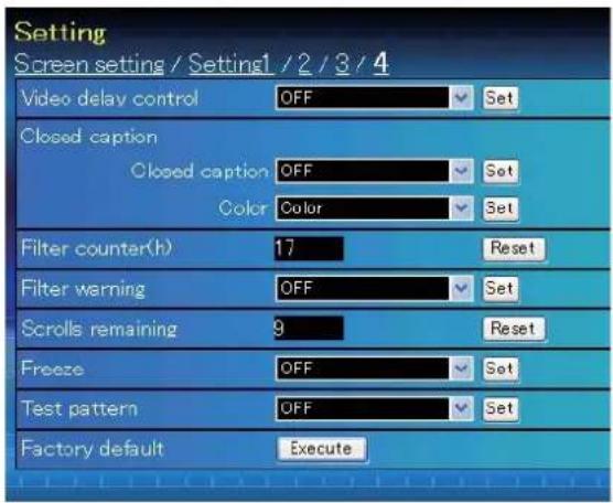 Setting Screen setting / Setting1 / 2 / 3 / 4 Video delay control OFF Set Closed caption Closed caption OFF Set Color Color Set Filter counter(h) 17 Reset Filter warning OFF Set Scrolls remaining 9 Reset Freeze OFF Set Test pattern OFF Set Factory default Execute