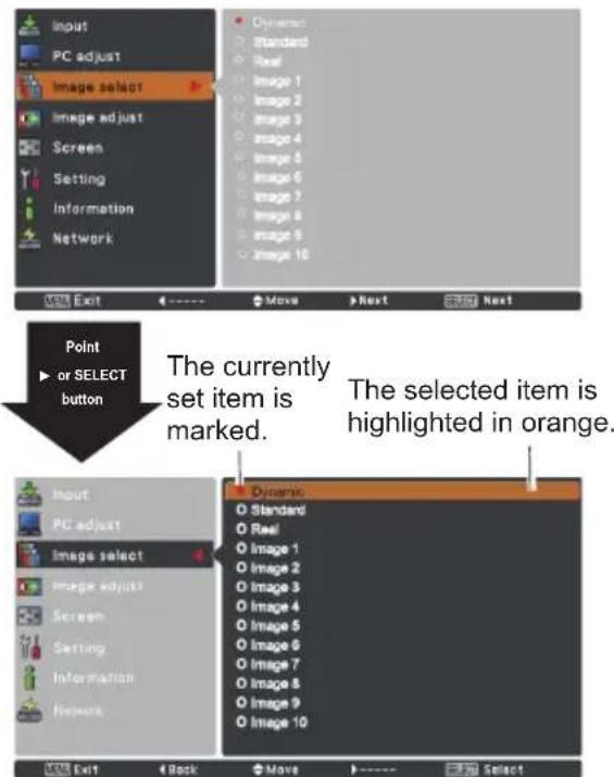 Input PC adjust Image select Image adjust Screen Setting Information Network Dynamic Standard Real Image 1 Image 2 Image 3 Image 4 Image 5 Image 6 Image 7 Image 8 Image 9 Image 10 Point or SELECT button The currently set item is marked. The selected item is highlighted in orange. Input PC adjust Image select Image adjust Screen Setting Information Network Dynamic Standard Real Image 1 Image 2 Image 3 Image 4 Image 5 Image 6 Image 7 Image 8 Image 9 Image 10 Exit Back Move Select