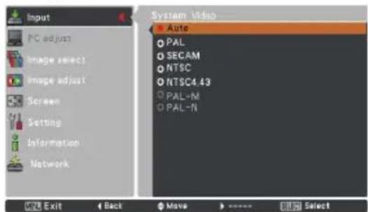 Input PC adjust Image select Image adjust Screen Setting Information Network System Video ▶ Auto ○ PAL ○ SECAM ○ NTSC ○ NTSC4.43 ○ PAL-M ○ PAL-N OK Exit Back Move ▶ Select