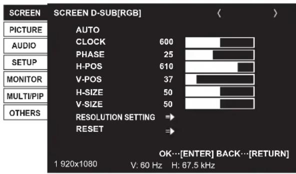 SCREEN SCREEN D-SUB[RGB] PICTURE AUDIO SETUP MONITOR MULTI/PIP OTHERS AUTO CLOCK 600 PHASE 25 H-POS 610 V-POS 37 H-SIZE 50 V-SIZE 50 RESOLUTION SETTING → RESET → OK…[ENTER] BACK…[RETURN] 1 920x1080 V: 60 Hz H: 67.5 kHz