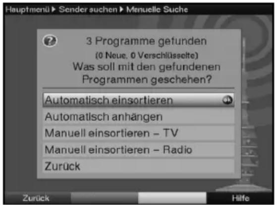 Hauptmenü ► Sender suchen ► Menuelle Suche 3 Programme gefunden (0 Neue, 0 Verschlüsselte) Was soll mit den gefundenen Programmen geschehen? Automatisch einsortieren Automatisch anhängen Manuell einsortieren - TV Manuell einsortieren - Radio Zurück Zurück Hilfe