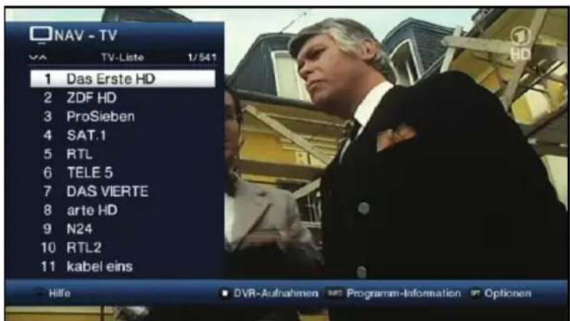 NAV - TV TV-Liste 1/541 1 Das Erste HD 2 ZDF HD 3 ProSieben 4 SAT.1 5 RTL 6 TELE 5 7 DAS VIERTE 8 arte HD 9 N24 10 RTL2 11 kabel eins Hilfe DVR-Aufnahmen Programm-Information Optionen