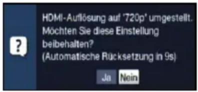 HDMI-Auflösung auf '720p' umgestellt. Möchten Sie diese Einstellung beibehalten? (Automatische Rücksetzung in 9s) Ja Nein