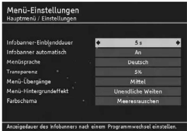 Menü-Einstellungen Hauptmenü / Einstellungen Infobanner-Einblenddauer 5 s Infobanner automatisch An Menüsprache Deutsch Transparenz 5% Menü-Übergänge Mittel Menü-Hintergrundeffekt Unendliche Weiten Farbschema Meeresrauschen Anzeigedauer des Infobanners nach einem Programmwechsel einstellen.