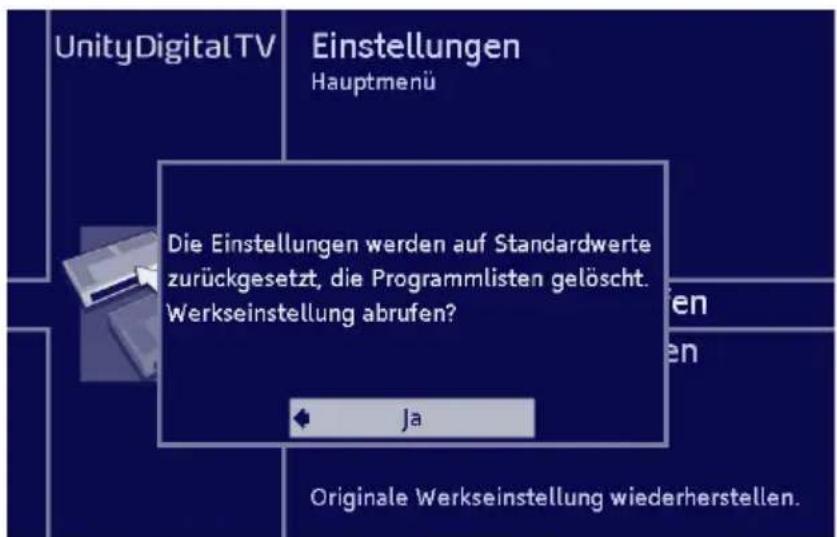 UnityDigital TV Einstellungen Hauptmenü Die Einstellungen werden auf Standardwerte zurückgesetzt, die Programmlisten gelöscht. Werkseinstellung abrufen? Ja Originale Werkseinstellung wiederherstellen.