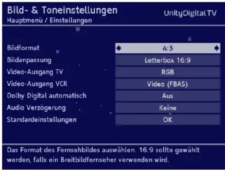 Bild- & Toneinstellungen Hauptmenü / Einstellungen UnityDigital TV Bildformat 4:3 Bildanpassung Letterbox 16:9 Video-Ausgang TV RGB Video -Ausgang VCR Video (FBAS) Dolby Digital automatisch Aus Audio Verzögerung Keine Standardeinstellungen OK Das Format des Fernsehbildes auswählen. 16:9 sollte gewählt werden, falls ein Breitbildfernseher verwenden wird.