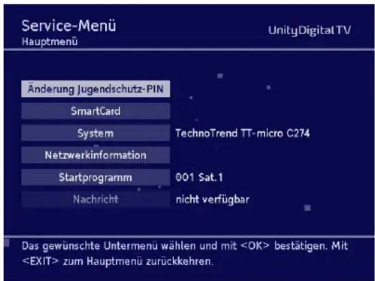 Service-Menü Hauptmenü UnityDigital TV Änderung Jugendschutz-PIN SmartCard System TechnoTrend TT-micro C274 Netzwerkinformation Startprogramm 001 Sat.1 Nachricht nicht verfügbar Das gewünschte Untermenu wählen und mit bestätigen. Mit zum Hauptmenü zurückkehren.