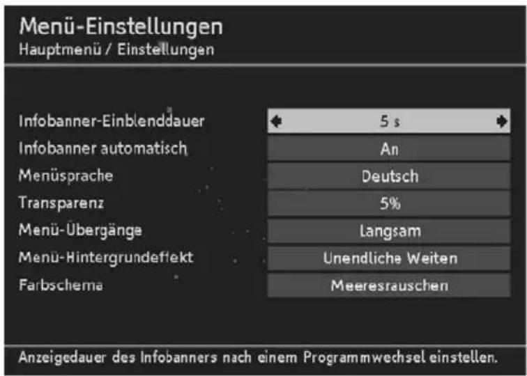 Menü-Einstellungen Hauptmenü / Einstellungen Infobanner-Einblendauer Infobanner automatisch Menüsprache Transparenz Menü-Ubergänge Menu-Hintergrundeffekt Farbschema 5 s An Deutsch 5% Langsam Unendliche Weiten Meeresrauschen Anzeigedauer des Infobanners nach einem Programmwechsel einstellen.