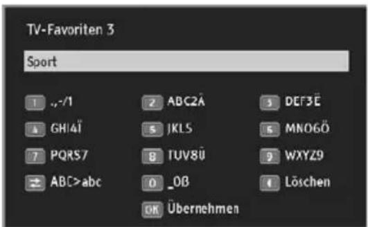 TV-Favoriten 3 Sport 1 _/1 2 ABC2Ä 3 DEF3Ä 4 GHIAÏ 5 JKLS 6 MNO6Ö 7 PQRS7 8 TUV8Ü 9 WXYZ9 ± ABC>abc 0 _OB 1 Löschen OK Übernehmen