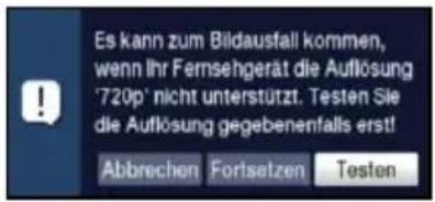 Es kann zum Bildausfall kommen, wenn Ihr Fernsehgerät die Auflösung '720p' nicht unterstützt. Testen Sie die Auflösung gegebenenfalls erst! Abbrechen Fortsetzen Testen