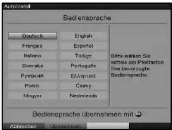 AutoInstall Bediensprache Deutsch English Français Español Italiano Türkçe Svenska Português Русский Еллгуккá Polski Česky Magyar Nederlands Bitte wahlen Sie mittels der Pfeittasten Ihre bevorzugte Bediensprache. Bediensprache übernehmen mit Abbrechen Übernehmen