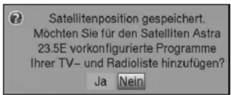 Satellitenposition gespeichert. Möchten Sie für den Satelliten Astra 23.5E vorkonfigurierte Programme Ihrer TV- und Radioliste hinzufügen? Ja Nein