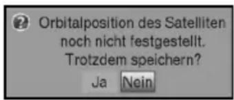 Orbitalposition des Satelliten noch nicht festgestellt. Trotzdem speichern? Ja Nein