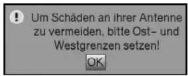 ! Um Schäden an ihrer Antenne zu vermeiden, bitte Ost- und Westgrenzen setzen! OK
