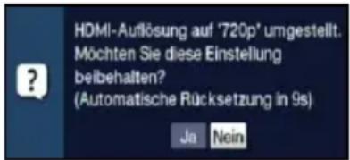 HDMI-Auflösung auf '720p' umgestellt. Möchten Sie diese Einstellung beibehalten? (Automatische Rücksetzung in 9s) Ja Nein