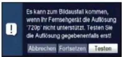 Es kann zum Bildausfall kommen, wenn Ihr Fernsehgerät die Auflösung '720p' nicht unterstützt. Testen Sie die Auflösung gegebenenfalls erst! Abbrechen Fortsetzen Testen