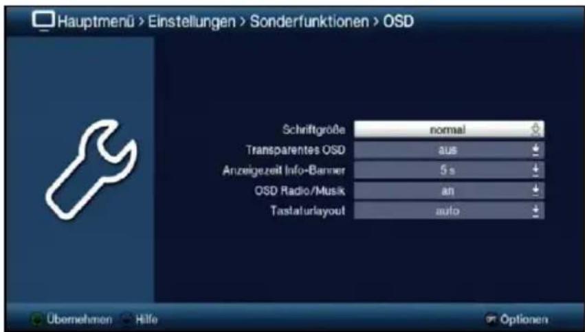 Hauptmenü > Einstellungen > Sonderfunktionen > OSD Schriftgröße normal Transparentes OSD aus Anzeigezeit Info-Banner 5 s OSD Radio/Musik an Tastafurlayout auto Übernehmen Hilfe Options
