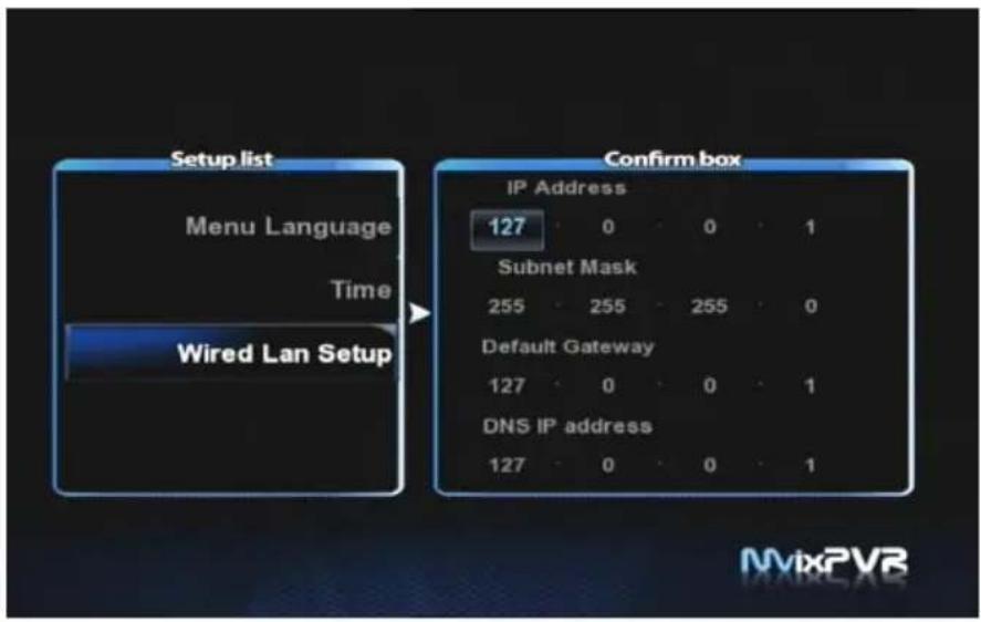 Setup list Menu Language Time Wired Lan Setup Confirm box IP Address 127 0 0 1 Subnet Mask 255 255 255 0 Default Gateway 127 0 0 1 DNS IP address 127 0 0 1 MixPVR