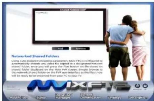 Shared Folders Myx Media Add Edit/Win Networked Shared Folders Using auto assigned encoding parameters, Mixx FTS is configured to automatically encode any video file copied to a designated network shared folder, once you will press the Play button on file stored on shared folder displayed on the Mixx PVR screen. Simply browse to the network shared folder on the PVR user interface as the files there will be ready to be streamed from your PC to your TV. Add Folders Status Download Manager Torrent Downloader Settings Description