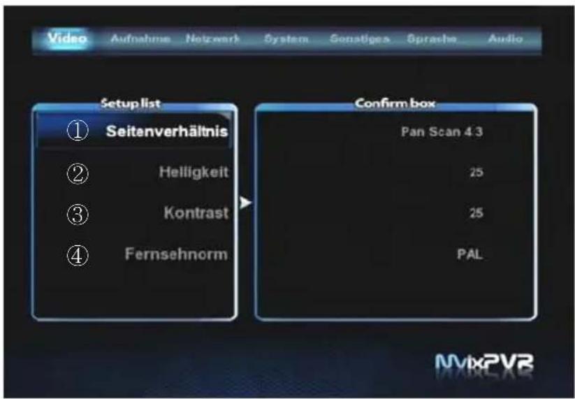 Video Aufnahme Netzwerk System Sonstiges Sprache Audio Setup list ① Seitenverhältnis ② Helligkeit ③ Kontrast ④ Fernsehnorm Confirm box Pan Scan 4.3 25 25 PAL MvixPVB