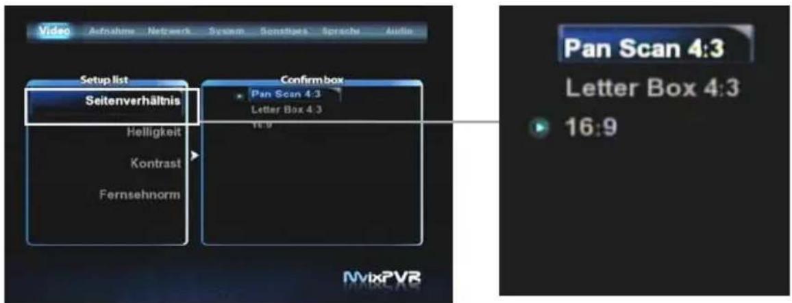 Video Aufnahme Netwerk System Sonstiges Sprache Audio Setup list Seitenverhältnis Helligkeit Kontrast Fernsehnorm Confirmbox Pan Scan 4:3 Letter Box 4:3 16:9 Pan Scan 4:3 Letter Box 4:3 16:9 NvixPVR