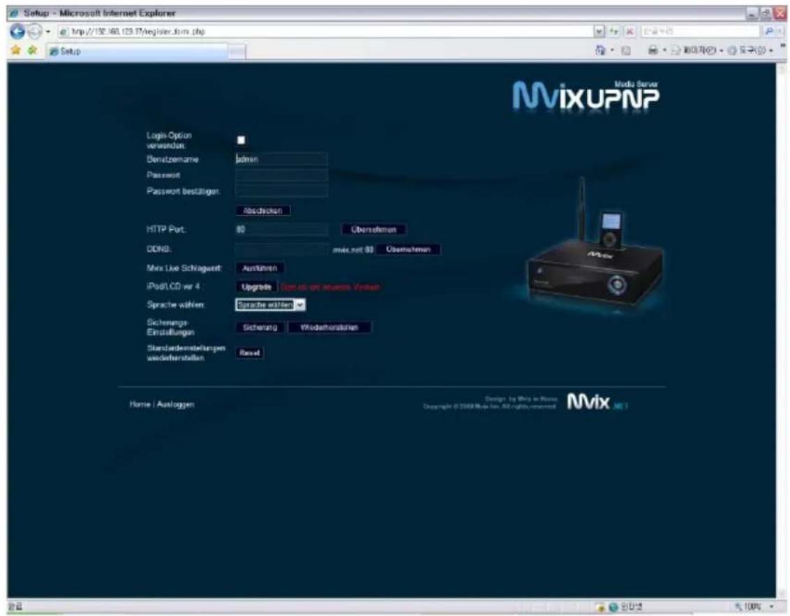 Setup - Microsoft Internet Explorer http://152.160.123.17/register.fim.php Setup MixUPNP Login Option vorwenden: Densitzemane jodnen Password: Password bestätigen: Abschicken HTTP Port: 80 Überschmen DDNS: mix.net 80 Überschmen Mix Live Schlagwert: Ausführen iPodLCD w/4 Upgrade Densitzes openeris Vortzen Sprache wählen: Sprache wählen Sicherungs Einstellungen: Sicherung Wiedehorästen Standarderstellungen weidehentallen: Reset Home / Ausloggen Design: By Mio in Rome Copyright © 2008 Map Web, 80 rights reserved Mix