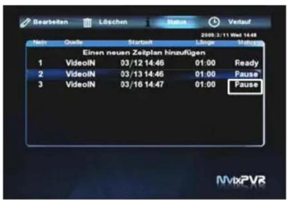 Bearbeiten Löschen Status Verlauf 2009.3/11 Wed 14:48 Nein Quelle Startzeit Länge Stahlung Einen neuen Zeitplan hinzufügen 1 VideolN 03/12 14:46 01:00 Ready 2 VideolN 03/13 14:46 01:00 Pause 3 VideolN 03/16 14:47 01:00 Pause NVtxPVR