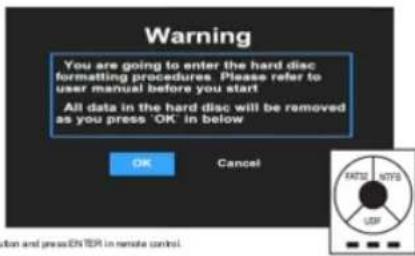 Warning You are going to enter the hard disc formatting procedures. Please refer to user manual before you start All data in the hard disc will be removed as you press 'OK' in below OK Cancel DATE NTFS USF tion and press ENTER in remote control.