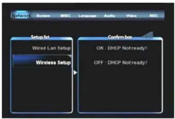 Network System MBC Language Audio Video REC Setup list Wired Lan Setup Wireless Setup Confirm box ON : DHCP Not ready! OFF : DHCP Not ready!