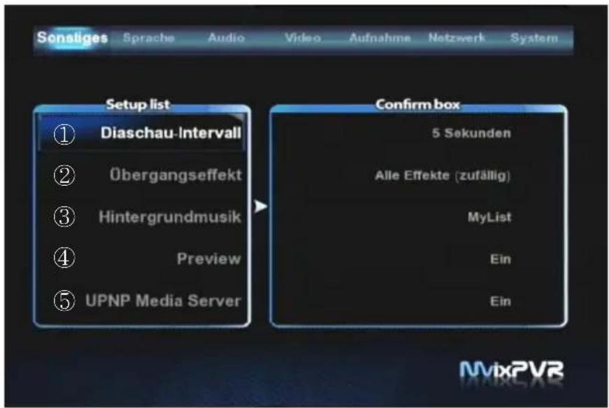 Sonstiges Sprache Audio Video Aufnahme Netzwerk System Setup list ① Diaschau-Intervall ② Übergangseffekt ③ Hintergrundmusik ④ Preview ⑤ UPNP Media Server Confirm box 5 Sekunden Alle Effekte (zufällig) MyList Ein Ein MvixPVR