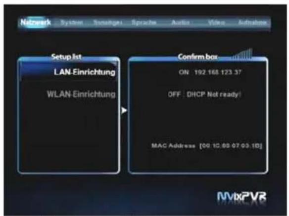 Netzwerk System Sonstiges Sprache Audio Video Aufnahme Setup List LAN-Einrichtung WLAN-Einrichtung Confirm box ON 192 168 123 37 OFF: DHCP Not ready! MAC Address [00.12.05 07.03.10]