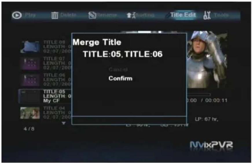 Play Delete Rename Sorting Title Edit Tools TITLE:08 LENGTH: 0 02/07/2001 TITLE:07 LENGTH: 0 02/07/2001 TITLE:06 LENGTH: 0 02/07/2001 TITLE:05 LENGTH: 0 My CF TITLE:04 LENGTH: 0 02/07/2001 4/8 Merge Title TITLE:05, TITLE:06 Cancel Confirm LP: 90 hr. CP: 137 hr. 0:00 / 00:00:11 LP: 67 hr. MvixPVR