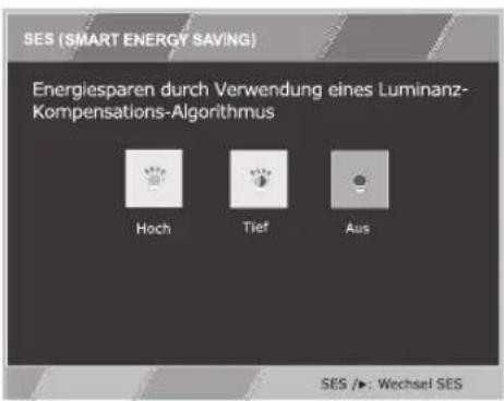 SES (SMART ENERGY SAVING) Energiesparen durch Verwendung eines Luminanz- Kompensations-Algorithmus Hoch Tief Aus SES /►: Wechsel SES