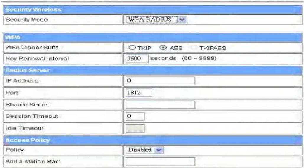Security Wireless Security Mode WPA-RADIUS WPA WPA Cipher Suite ○ TKIP ○ AES ○ TKIPAES Key Renewal Interval 3600 seconds (60 ~ 9999) Radius Server IP Address 0 Port 1812 Shared Secret Session Timeout 0 Idle Timeout Access Policy Policy Disabled Add a station Mac: