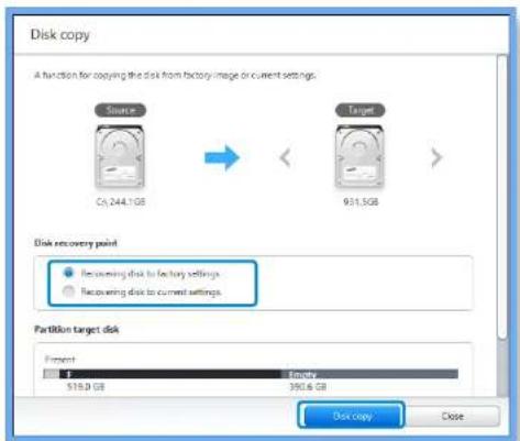 Disk copy A function for copying the disk from factory/image or current settings. Source C:\244.1GB Target 931.5GB Disk recovery point ● Recovering disk to factory settings. ○ Recovering disk to current settings. Partition target disk Present F 515.0 GB Empty 390.6 GB Disk copy Close