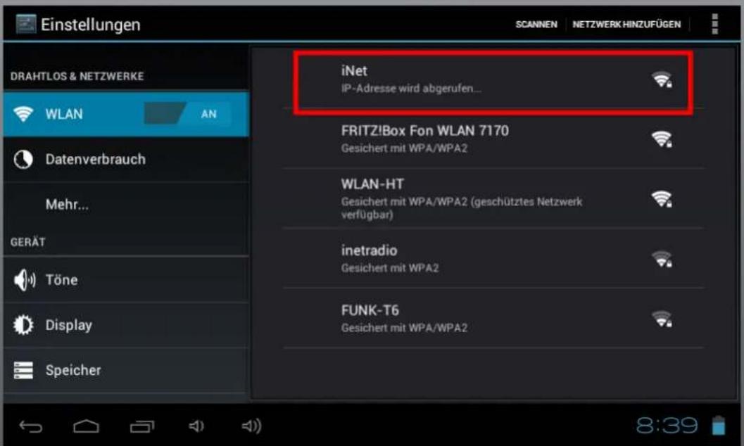 Einstellungen DRAHTLOS & NETZWERKE WLAN AN Datenverbrauch Mehr... GERÄT Töne Display Speicher iNet IP-Adresse wird abgerufen... FRITZ!Box Fon WLAN 7170 Gesichert mit WPA/WPA2 WLAN-HT Gesichert mit WPA/WPA2 (geschütztes Netzwerk verfügbar) inetradio Gesichert mit WPA2 FUNK-T6 Gesichert mit WPA/WPA2 8:39