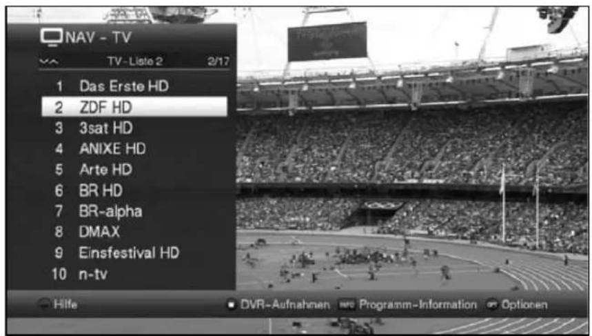 NAV - TV TV - Liste 2 2/17 1 Das Erste HD 2 ZDF HD 3 3sat HD 4 ANIXE HD 5 Arte HD 6 BR HD 7 BR-alpha 8 DMAX 9 Einsfestival HD 10 n-tv Hilfe DVR-Aufnahmen Programm-Information Optionen