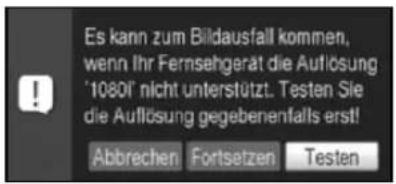 Es kann zum Bildausfall kommen, wenn Ihr Fernsehgerät die Auflösung '10801' nicht unterstützt. Testen Sie die Auflösung gegebenenfalls erst! Abbrechen Fortsetzen Testen